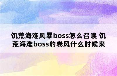 饥荒海难风暴boss怎么召唤 饥荒海难boss豹卷风什么时候来